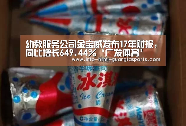 幼教服务公司金宝威发布17年财报,同比增长649.44%‘广发体育’(图4) 广发体育官网