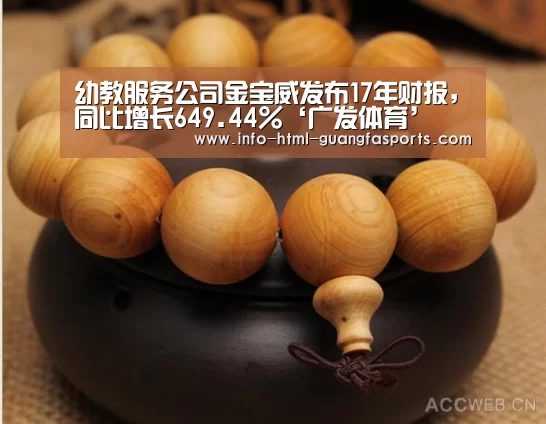 幼教服务公司金宝威发布17年财报,同比增长649.44%‘广发体育’(图2) 广发体育app