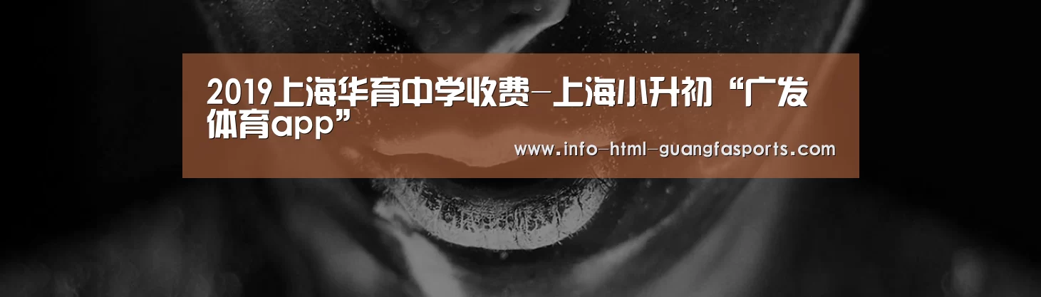 2019上海华育中学收费-上海小升初“广发体育app”(图1) 广发体育app